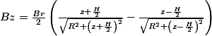Bz=\frac{Br}{2}\left(\frac{z+\frac{H}{2}}{\sqrt{R^{2}+\left(z+\frac{H}{2}\right)^{2}}}-\frac{z-\frac{H}{2}}{\sqrt{R^{2}+\left(z-\frac{H}{2}\right)^{2}}}\right) 